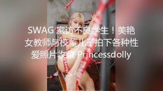 SWAG 家访不良学生！美艳女教师与校董儿子拍下各种性爱照片收藏 Princessdolly