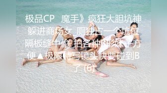 极品CP✅魔手》疯狂大胆坑神躲进商场女_厕独占一个坑位隔板缝中偸_拍各种B形妹子方便▲极限特写镜头快要碰到B了 (6)