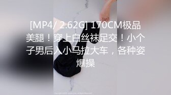 [MP4/ 2.62G] 170CM极品美腿！穿上白丝袜足交！小个子男后入小马拉大车，各种姿爆操