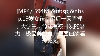 [MP4/ 594M]&nbsp;&nbsp;19岁女孩，最后一天直播，大学生，菊花有被开发的潜力，极品美鲍鱼，里面白浆淫液超多