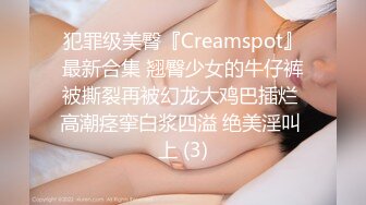 犯罪级美臀『Creamspot』最新合集 翘臀少女的牛仔裤被撕裂再被幻龙大鸡巴插烂 高潮痉挛白浆四溢 绝美淫叫 上 (3)