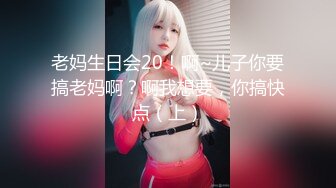 老妈生日会20！啊~儿子你要搞老妈啊？啊我想要，你搞快点（上）