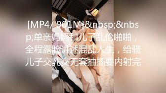 [MP4/ 901M]&nbsp;&nbsp;单亲妈妈和儿子乱伦啪啪，全程露脸讲述混乱人生，给骚儿子交乳交无套抽插要内射完