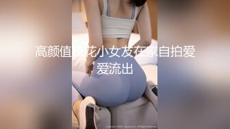 高颜值校花小女友在家自拍爱爱流出