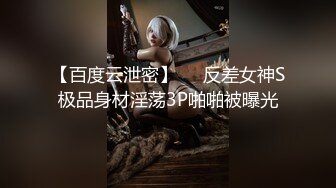 【百度云泄密】❤️反差女神S极品身材淫荡3P啪啪被曝光