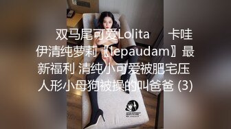 ☀️双马尾可爱Lolita☀️卡哇伊清纯萝莉〖lepaudam〗最新福利 清纯小可爱被肥宅压 人形小母狗被操的叫爸爸 (3)