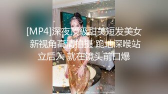 [MP4]深夜顶级甜美短发美女 新视角高清拍摄 跪地深喉站立后入 就在镜头前口爆