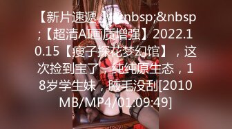 【新片速遞 】&nbsp;&nbsp;【超清AI画质增强】2022.10.15【瘦子探花梦幻馆】，这次捡到宝了，纯纯原生态，18岁学生妹，腋毛没刮[2010MB/MP4/01:09:49]