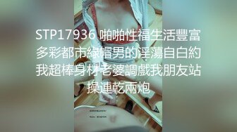 STP17936 啪啪性福生活豐富多彩都市綠帽男的淫蕩自白約我超棒身材老婆調戲我朋友站操連乾兩炮