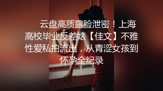 ❤️云盘高质露脸泄密！上海高校毕业反差婊【佳文】不雅性爱私拍流出，从青涩女孩到怀孕全纪录