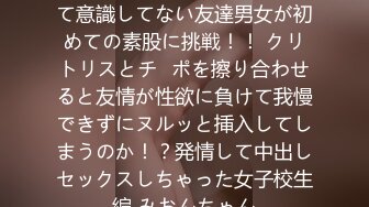 109IENFH-30202 異性として意識してない友達男女が初めての素股に挑戦！！ クリトリスとチ◯ポを擦り合わせると友情が性欲に負けて我慢できずにヌルッと挿入してしまうのか！？発情して中出しセックスしちゃった女子校生編 みおんちゃん