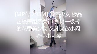 [MP4/ 293M] 舞蹈少女 极品艺校舞蹈系女神 身材一级棒的花季美少女 又纯又欲小闷骚型小可爱