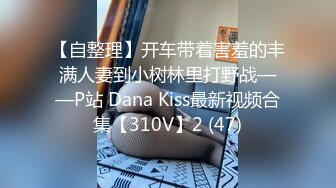 【自整理】开车带着害羞的丰满人妻到小树林里打野战——P站 Dana Kiss最新视频合集【310V】2 (47)