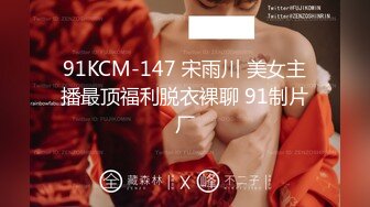 91KCM-147 宋雨川 美女主播最顶福利脱衣裸聊 91制片厂