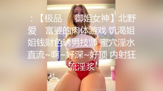 ：【极品❤️御姐女神】北野爱✿ 富婆的肉体游戏 饥渴姐姐钱财色诱男技师 蜜穴淫水直流~啊~好深~好顶 内射狂流淫浆