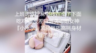 上班时候把秘书按在桌子下面吃鸡吧 反差白富美御姐女神『小水水』风骚气质高挑身材男人看了就想侵犯