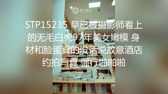 STP15235 早已被摄影师看上的无毛白虎97年美女嫩模 身材和脸蛋真的没话说故意酒店约拍写真 强行啪啪啪