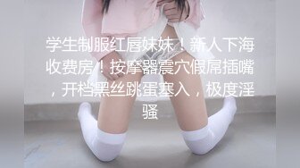 学生制服红唇妹妹！新人下海收费房！按摩器震穴假屌插嘴，开档黑丝跳蛋塞入，极度淫骚