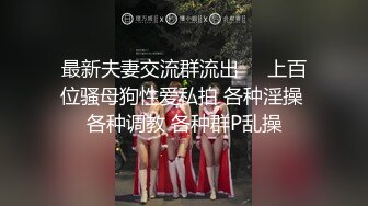 最新夫妻交流群流出❤️上百位骚母狗性爱私拍 各种淫操 各种调教 各种群P乱操