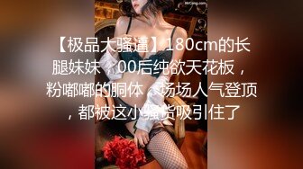 【极品大骚逼】180cm的长腿妹妹，00后纯欲天花板，粉嘟嘟的胴体，场场人气登顶，都被这小骚货吸引住了