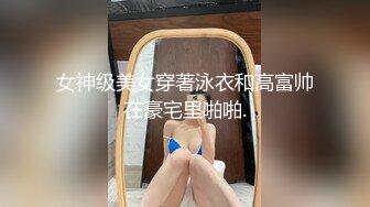 女神级美女穿著泳衣和高富帅在豪宅里啪啪.