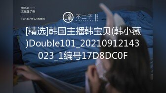 [精选]韩国主播韩宝贝(韩小薇)Double101_20210912143023_1编号17D8DC0F