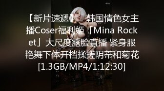 【新片速遞】 ✨韩国情色女主播Coser福利姬「Mina Rocket」大尺度露脸直播 紧身服艳舞下体开档揉搓阴蒂和菊花[1.3GB/MP4/1:12:30]