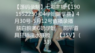 【源码录制】七彩主播【1901952230_04学姐赚学费】4月30号-5月12号直播录播☢️肤白貌美G奶学姐☢️厕所道具狂插淫水狂喷☢️【35V】 (33)