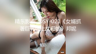 精东影业 JDSY-021《女婿抓著巨乳強上丈母娘》邦妮