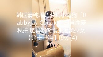 韩国清纯乖巧萝莉小母狗「Rabbyjay Couple」日常性爱私拍 肥臀粉嫩馒头逼美少女【第十一弹】(9v) (4)