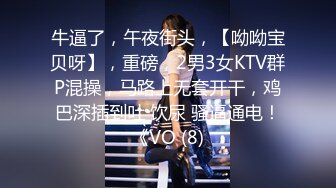 牛逼了，午夜街头，【呦呦宝贝呀】，重磅，2男3女KTV群P混操，马路上无套开干，鸡巴深插到吐 饮尿 骚逼通电！《VO (8)