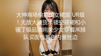 大神商场偷拍美女裙底 UR级！无敌大骚货半镂空骚裙和小骚丁极品清纯美少女穿着JK排队买面包黄色内蕾丝边