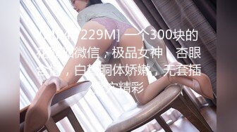 [MP4/ 229M] 一个300块的花海加微信，极品女神，杏眼含情，白皙胴体娇嫩，无套插蜜穴精彩