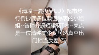 《清凉一夏极品CD》超市步行街抄底多位颜值爆表的小姐姐~各种齐逼短裙骚T内~亮点是一位清纯美少女居然真空出门相当反差 (5)