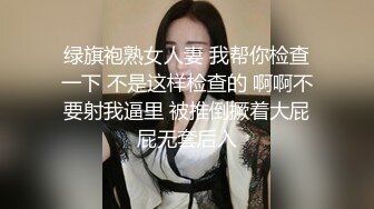 绿旗袍熟女人妻 我帮你检查一下 不是这样检查的 啊啊不要射我逼里 被推倒撅着大屁屁无套后入