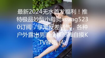 最新2024无水首发福利！推特极品妙龄小母狗xswag5230订阅，非常反差骚气，各种户外露出男厕全裸热舞自摸KTV裸唱 (4)