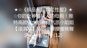 ★☆《极品长腿网红性爱》★☆你的女神有钱人的母狗！推特高颜值水蛇身材气质小姐姐【淫淇淇】私拍，蜂腰蜜桃臀进入秒射那种 (12)