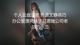 个人云盘泄密 外表文静乖巧办公室漂亮妹子甘愿做公司老总的小三