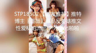 STP18502 【首发推荐】推特博主〖蔷薇〗极品反差婊推文性爱私拍流出 户外露出啪啪 美乳丰臀