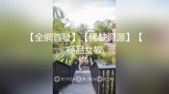 【全網首發】【稀缺資源】【極品女奴