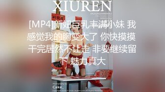 [MP4]新妞巨乳丰满小妹 我感觉我的胸变大了 你快摸摸 干完居然不让走 非要继续留下 魅力真大