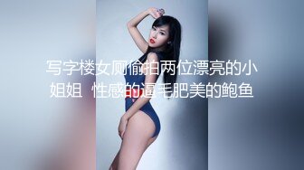 写字楼女厕偷拍两位漂亮的小姐姐  性感的逼毛肥美的鲍鱼