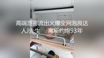 高端泄密流出火爆全网泡良达人J先生❤️寓所约炮93年