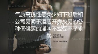 气质高挑性感美少妇下班后和公司男同事酒店开房被男的各种伺候舔的淫叫不止受不了求操