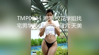 TMP0034 湘湘 校花学姐找宅男学弟修理她的骚穴 天美传媒