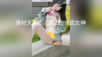 身材天花板门票299纯欲女神场