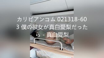 カリビアンコム 021318-603 僕の彼女が真白愛梨だったら - 真白愛梨