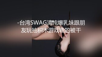 -台湾SWAG清纯爆乳妹跟朋友玩抽积木游戏输的被干