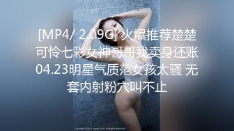 [MP4/ 2.09G] 火爆推荐楚楚可怜七彩女神哥哥我卖身还账04.23明星气质范女孩太骚 无套内射粉穴叫不止