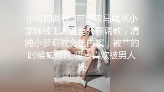 小母狗调教✿可爱双马尾JK小学妹被主人爸爸公园调教，清纯小萝莉被肏出白浆，被艹的时候喊爸爸 唔～喜欢被男人操